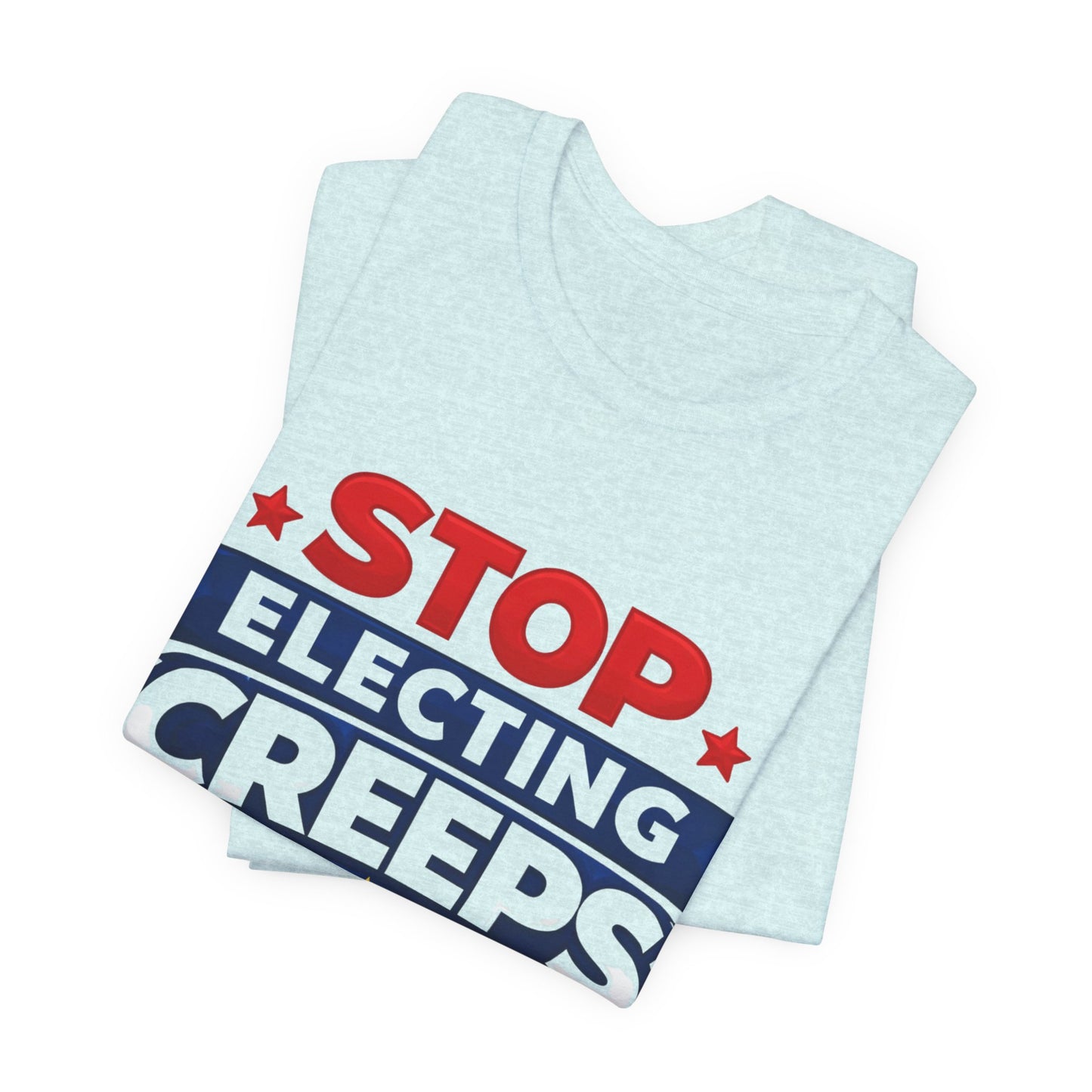 Stop Electing Creeps T‑Shirt — Political Protest Tee